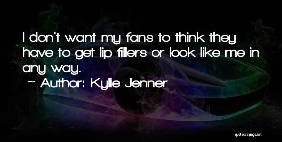 Kylie Jenner Quotes: I Don't Want My Fans To Think They Have To Get Lip Fillers Or Look Like Me In Any Way.