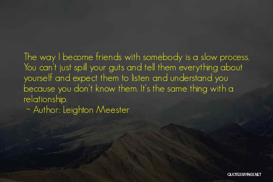 Leighton Meester Quotes: The Way I Become Friends With Somebody Is A Slow Process. You Can't Just Spill Your Guts And Tell Them