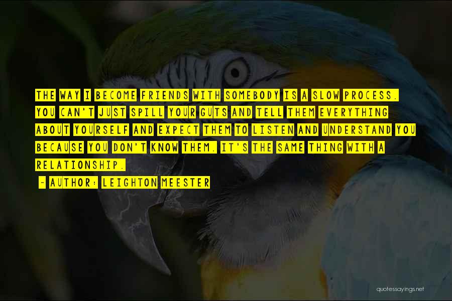 Leighton Meester Quotes: The Way I Become Friends With Somebody Is A Slow Process. You Can't Just Spill Your Guts And Tell Them