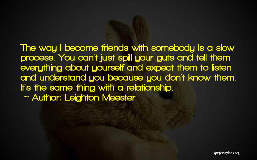 Leighton Meester Quotes: The Way I Become Friends With Somebody Is A Slow Process. You Can't Just Spill Your Guts And Tell Them