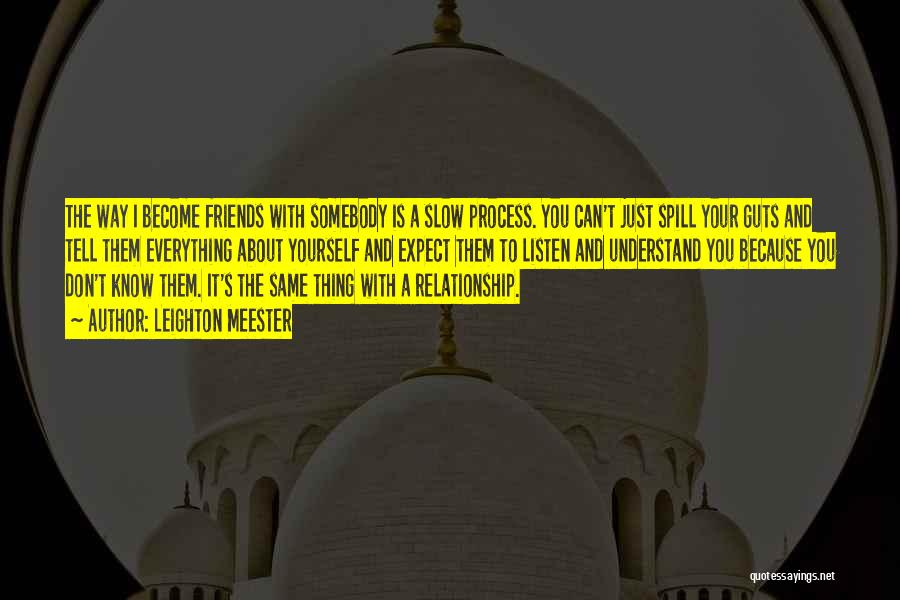 Leighton Meester Quotes: The Way I Become Friends With Somebody Is A Slow Process. You Can't Just Spill Your Guts And Tell Them