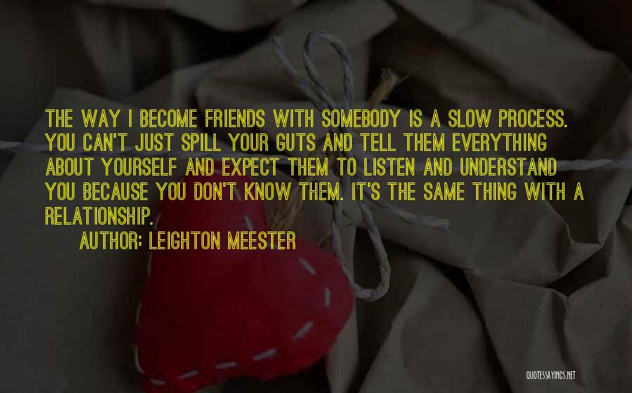 Leighton Meester Quotes: The Way I Become Friends With Somebody Is A Slow Process. You Can't Just Spill Your Guts And Tell Them