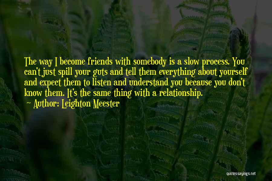 Leighton Meester Quotes: The Way I Become Friends With Somebody Is A Slow Process. You Can't Just Spill Your Guts And Tell Them