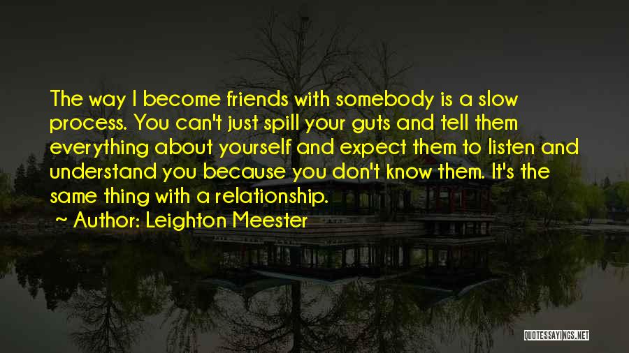 Leighton Meester Quotes: The Way I Become Friends With Somebody Is A Slow Process. You Can't Just Spill Your Guts And Tell Them