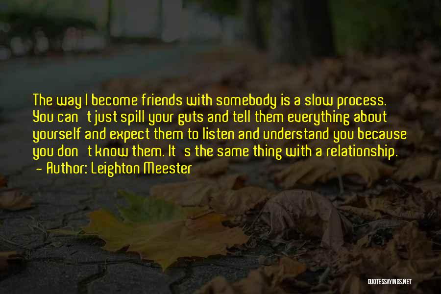 Leighton Meester Quotes: The Way I Become Friends With Somebody Is A Slow Process. You Can't Just Spill Your Guts And Tell Them