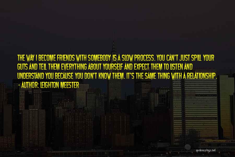 Leighton Meester Quotes: The Way I Become Friends With Somebody Is A Slow Process. You Can't Just Spill Your Guts And Tell Them