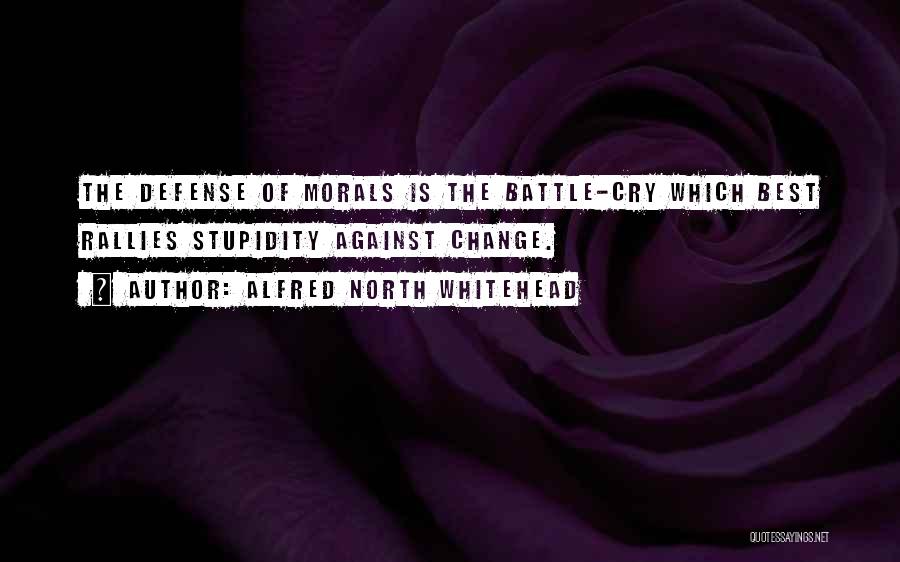 Alfred North Whitehead Quotes: The Defense Of Morals Is The Battle-cry Which Best Rallies Stupidity Against Change.
