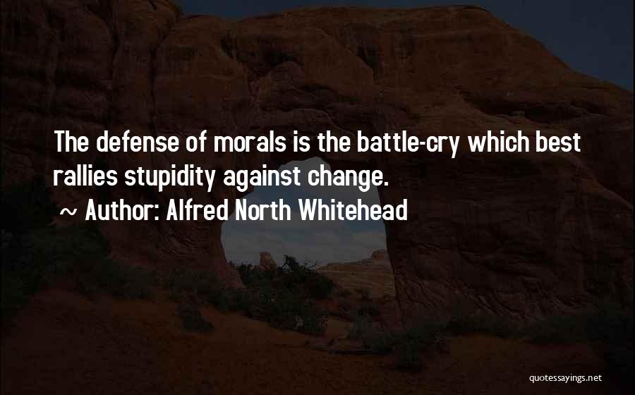 Alfred North Whitehead Quotes: The Defense Of Morals Is The Battle-cry Which Best Rallies Stupidity Against Change.