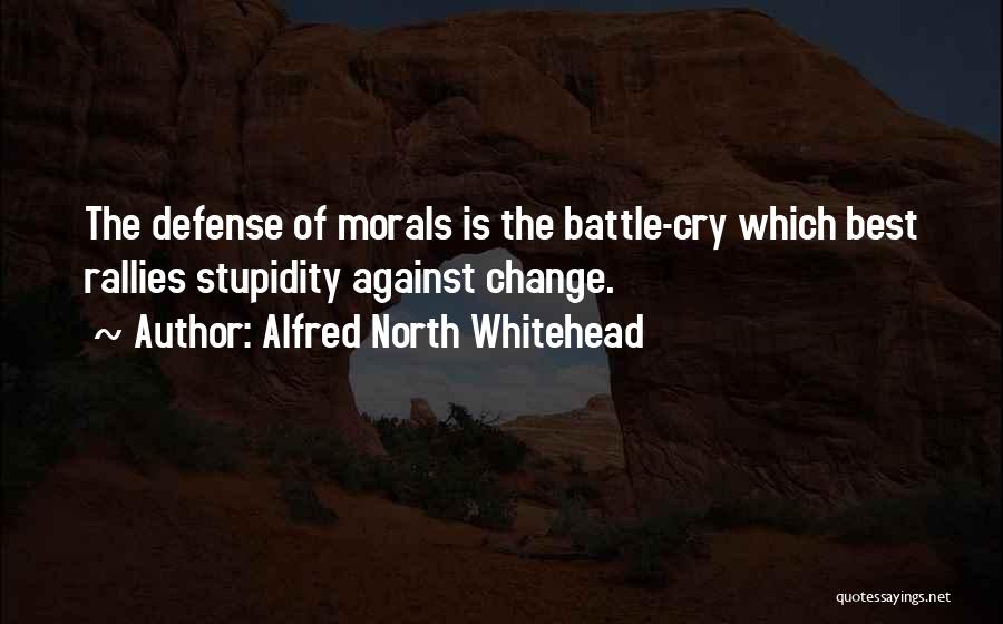 Alfred North Whitehead Quotes: The Defense Of Morals Is The Battle-cry Which Best Rallies Stupidity Against Change.