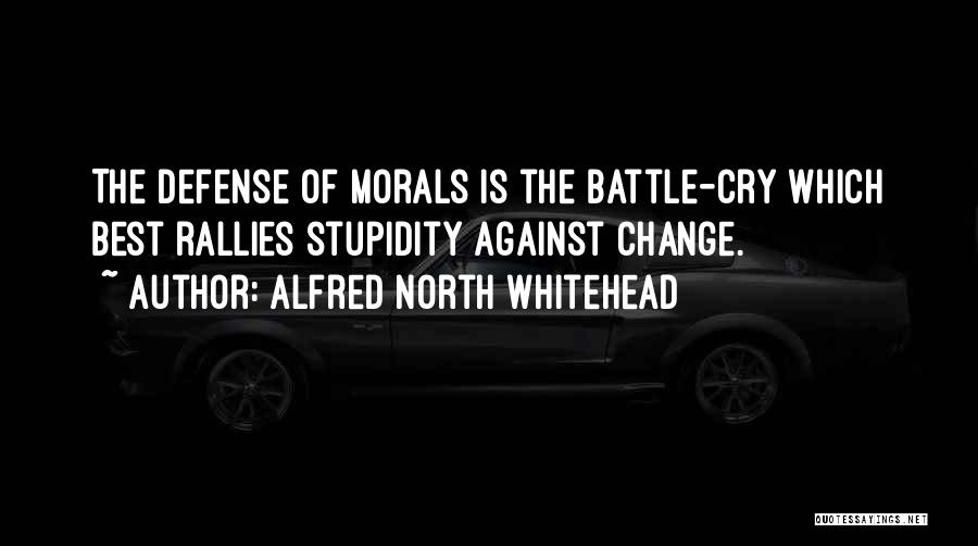 Alfred North Whitehead Quotes: The Defense Of Morals Is The Battle-cry Which Best Rallies Stupidity Against Change.
