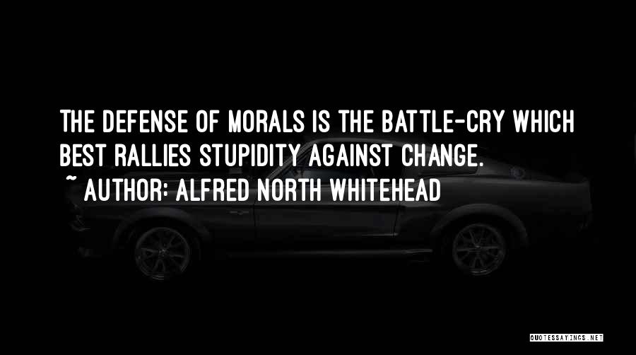 Alfred North Whitehead Quotes: The Defense Of Morals Is The Battle-cry Which Best Rallies Stupidity Against Change.