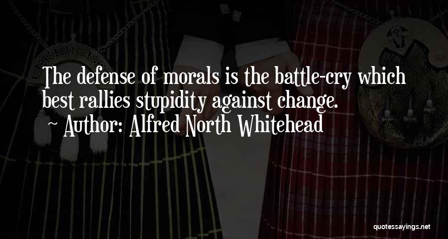 Alfred North Whitehead Quotes: The Defense Of Morals Is The Battle-cry Which Best Rallies Stupidity Against Change.