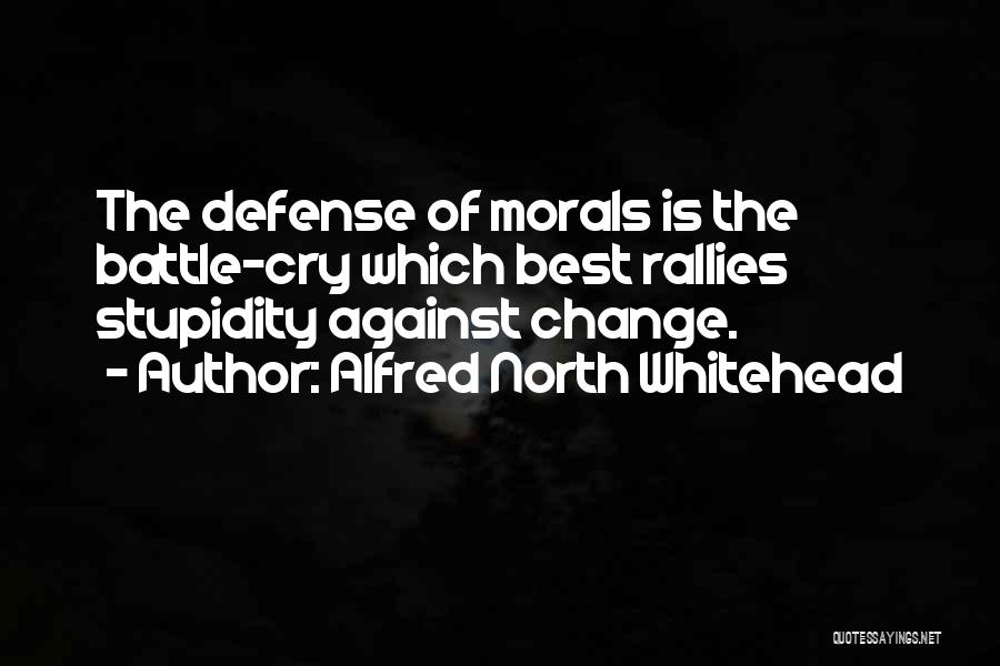 Alfred North Whitehead Quotes: The Defense Of Morals Is The Battle-cry Which Best Rallies Stupidity Against Change.