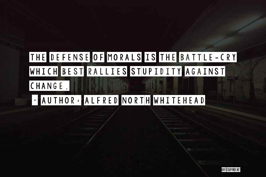 Alfred North Whitehead Quotes: The Defense Of Morals Is The Battle-cry Which Best Rallies Stupidity Against Change.