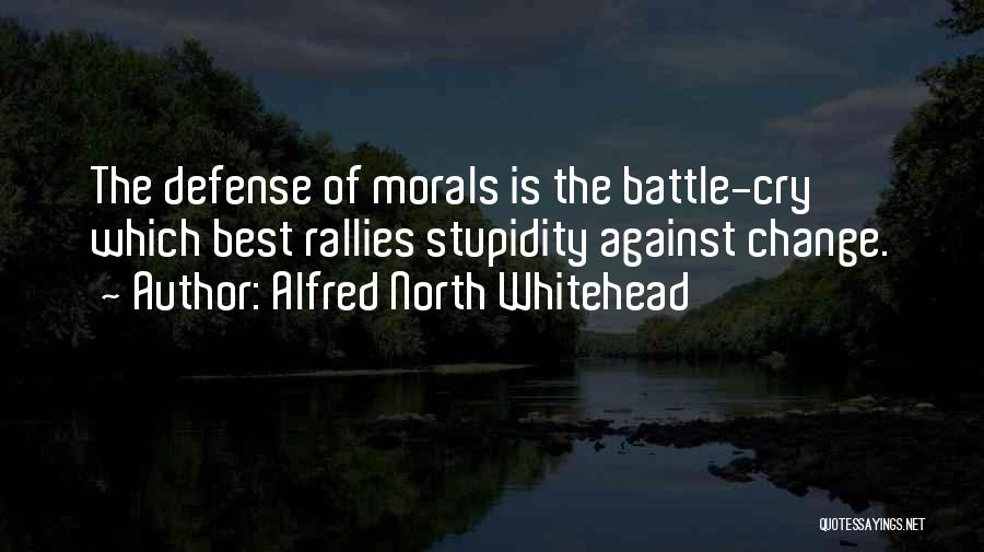 Alfred North Whitehead Quotes: The Defense Of Morals Is The Battle-cry Which Best Rallies Stupidity Against Change.