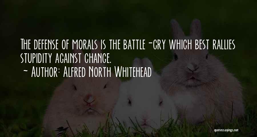 Alfred North Whitehead Quotes: The Defense Of Morals Is The Battle-cry Which Best Rallies Stupidity Against Change.