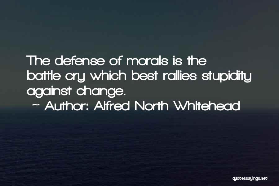 Alfred North Whitehead Quotes: The Defense Of Morals Is The Battle-cry Which Best Rallies Stupidity Against Change.