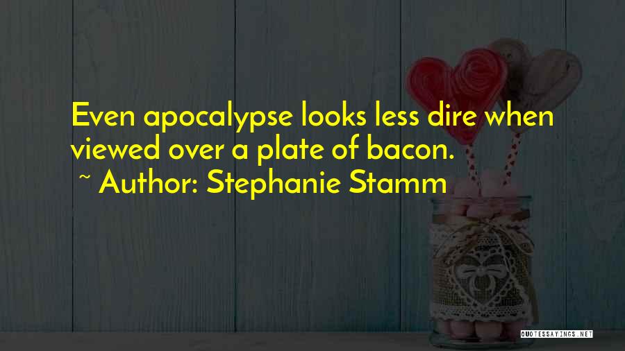 Stephanie Stamm Quotes: Even Apocalypse Looks Less Dire When Viewed Over A Plate Of Bacon.