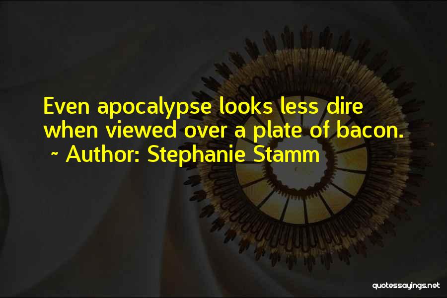 Stephanie Stamm Quotes: Even Apocalypse Looks Less Dire When Viewed Over A Plate Of Bacon.