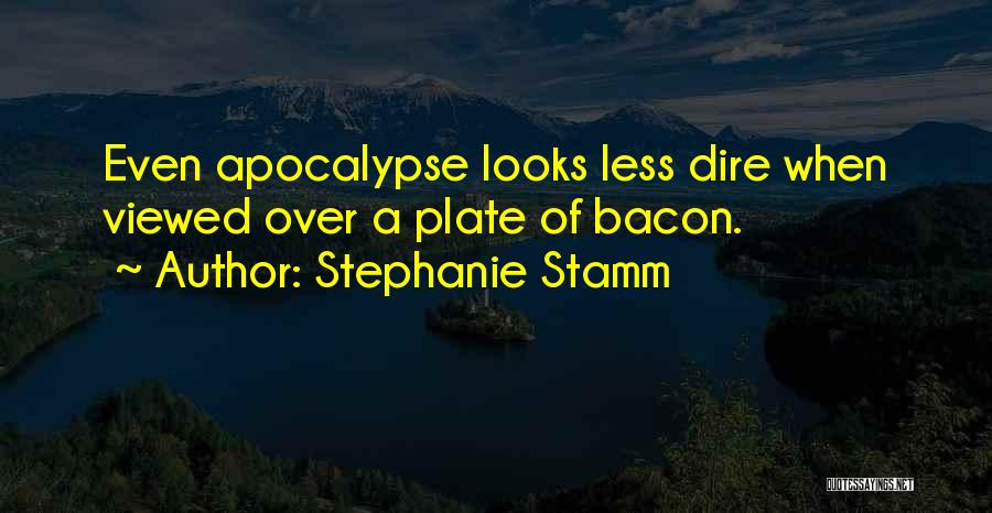 Stephanie Stamm Quotes: Even Apocalypse Looks Less Dire When Viewed Over A Plate Of Bacon.