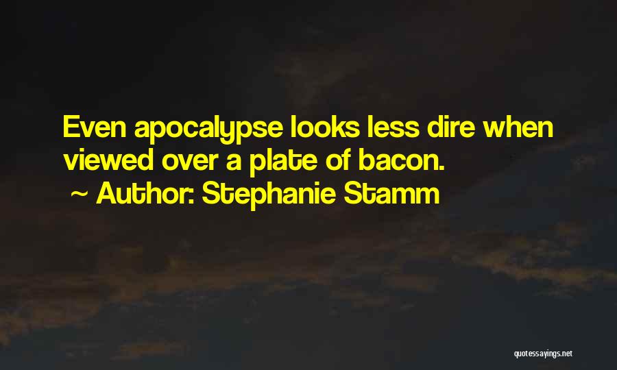 Stephanie Stamm Quotes: Even Apocalypse Looks Less Dire When Viewed Over A Plate Of Bacon.