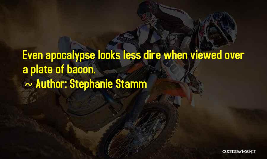 Stephanie Stamm Quotes: Even Apocalypse Looks Less Dire When Viewed Over A Plate Of Bacon.