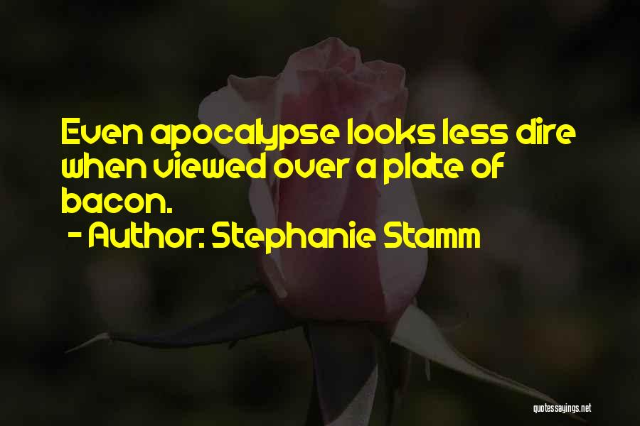 Stephanie Stamm Quotes: Even Apocalypse Looks Less Dire When Viewed Over A Plate Of Bacon.