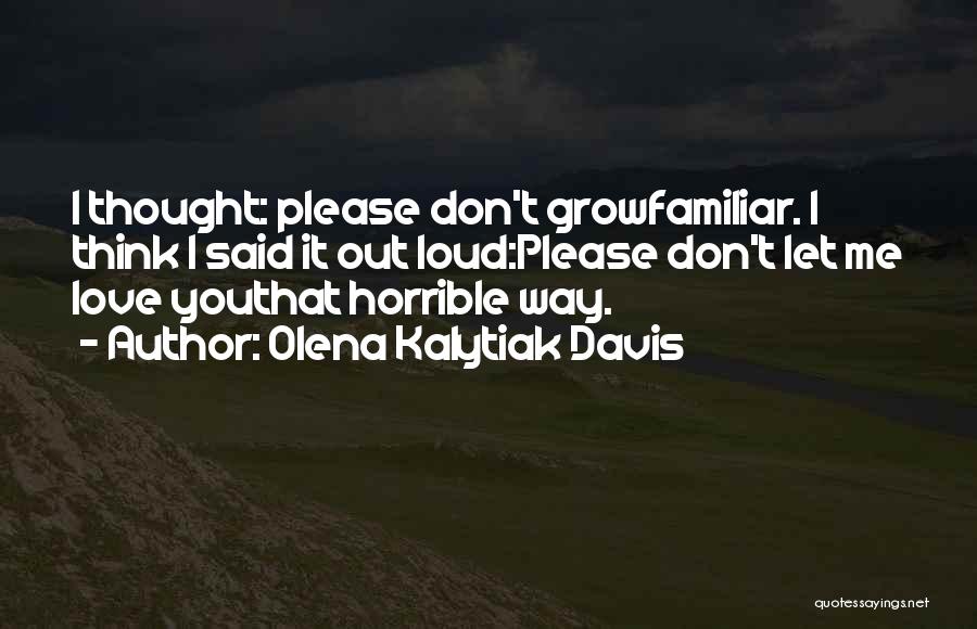 Olena Kalytiak Davis Quotes: I Thought: Please Don't Growfamiliar. I Think I Said It Out Loud:please Don't Let Me Love Youthat Horrible Way.