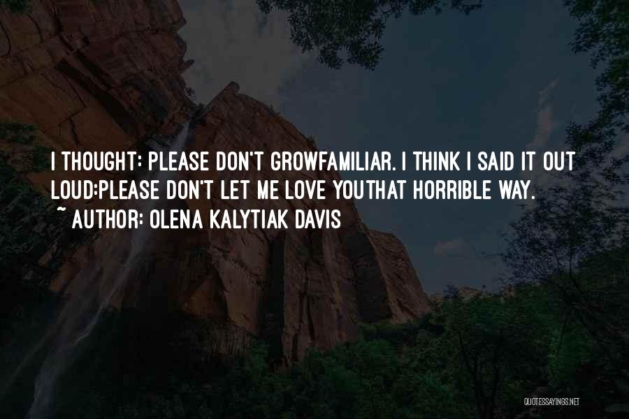 Olena Kalytiak Davis Quotes: I Thought: Please Don't Growfamiliar. I Think I Said It Out Loud:please Don't Let Me Love Youthat Horrible Way.