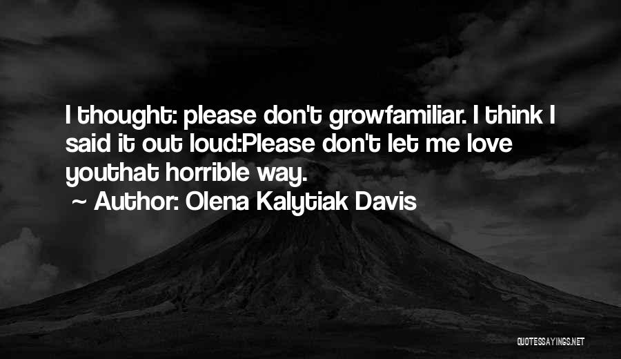 Olena Kalytiak Davis Quotes: I Thought: Please Don't Growfamiliar. I Think I Said It Out Loud:please Don't Let Me Love Youthat Horrible Way.