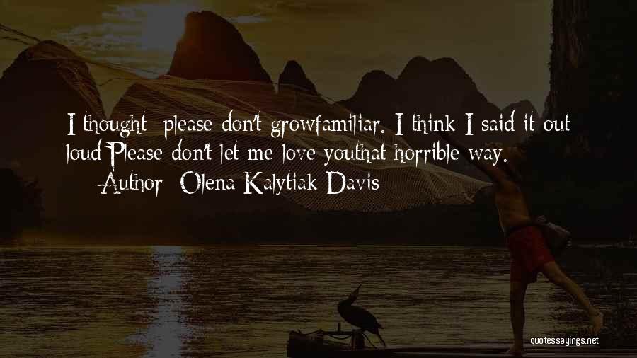 Olena Kalytiak Davis Quotes: I Thought: Please Don't Growfamiliar. I Think I Said It Out Loud:please Don't Let Me Love Youthat Horrible Way.