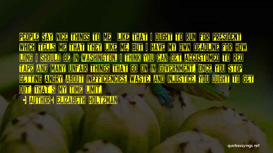 Elizabeth Holtzman Quotes: People Say Nice Things To Me Like That I Ought To Run For President Which Tells Me That They Like