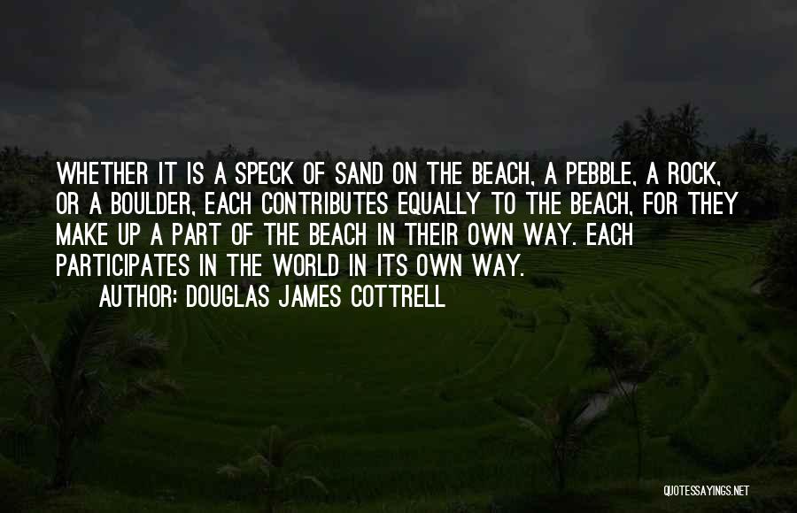 Douglas James Cottrell Quotes: Whether It Is A Speck Of Sand On The Beach, A Pebble, A Rock, Or A Boulder, Each Contributes Equally