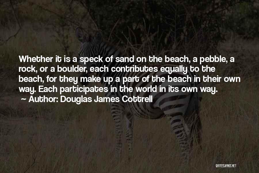 Douglas James Cottrell Quotes: Whether It Is A Speck Of Sand On The Beach, A Pebble, A Rock, Or A Boulder, Each Contributes Equally