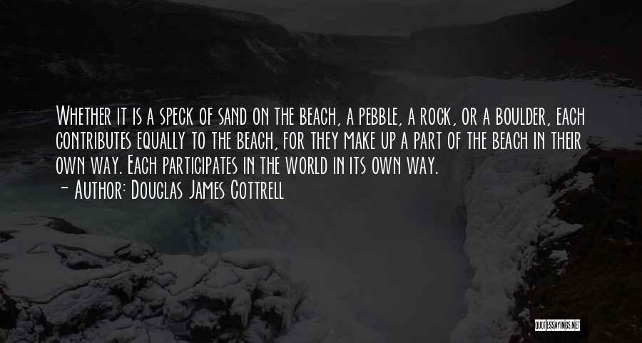Douglas James Cottrell Quotes: Whether It Is A Speck Of Sand On The Beach, A Pebble, A Rock, Or A Boulder, Each Contributes Equally