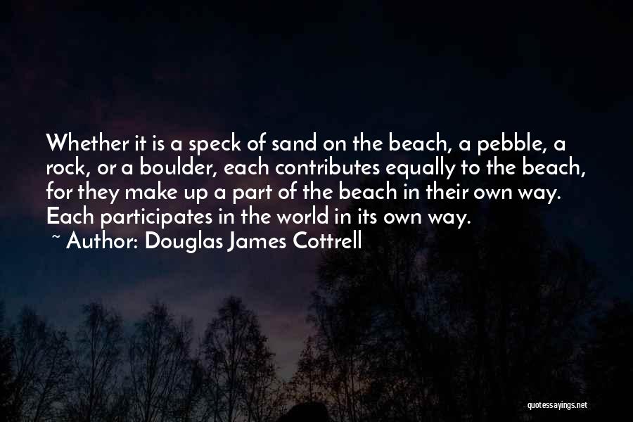 Douglas James Cottrell Quotes: Whether It Is A Speck Of Sand On The Beach, A Pebble, A Rock, Or A Boulder, Each Contributes Equally