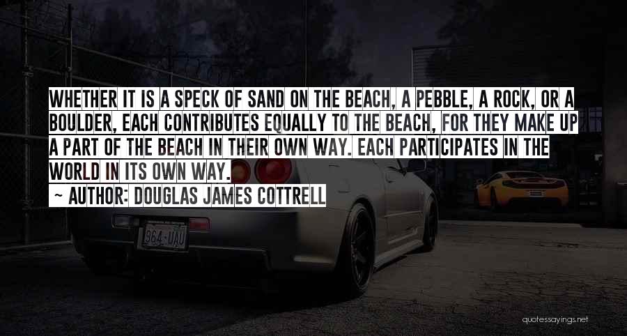 Douglas James Cottrell Quotes: Whether It Is A Speck Of Sand On The Beach, A Pebble, A Rock, Or A Boulder, Each Contributes Equally