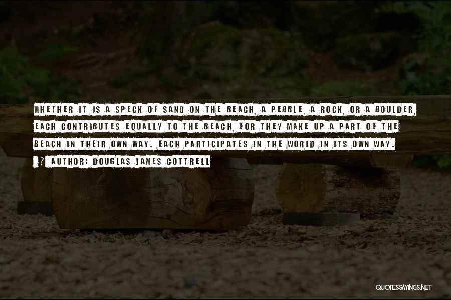 Douglas James Cottrell Quotes: Whether It Is A Speck Of Sand On The Beach, A Pebble, A Rock, Or A Boulder, Each Contributes Equally