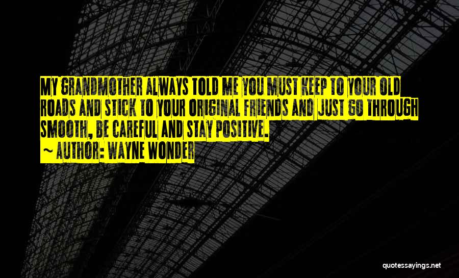 Wayne Wonder Quotes: My Grandmother Always Told Me You Must Keep To Your Old Roads And Stick To Your Original Friends And Just