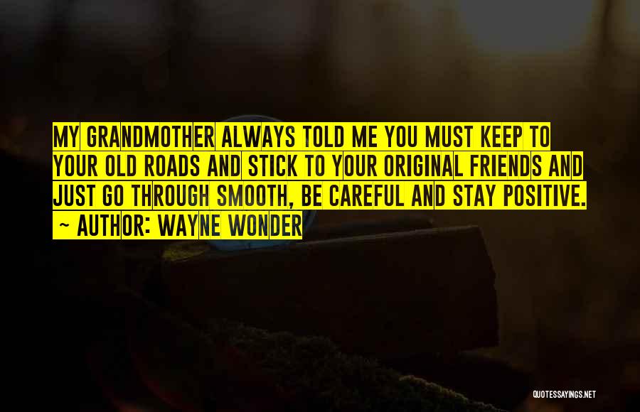 Wayne Wonder Quotes: My Grandmother Always Told Me You Must Keep To Your Old Roads And Stick To Your Original Friends And Just