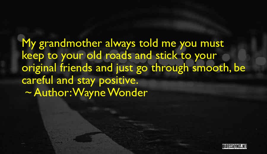 Wayne Wonder Quotes: My Grandmother Always Told Me You Must Keep To Your Old Roads And Stick To Your Original Friends And Just