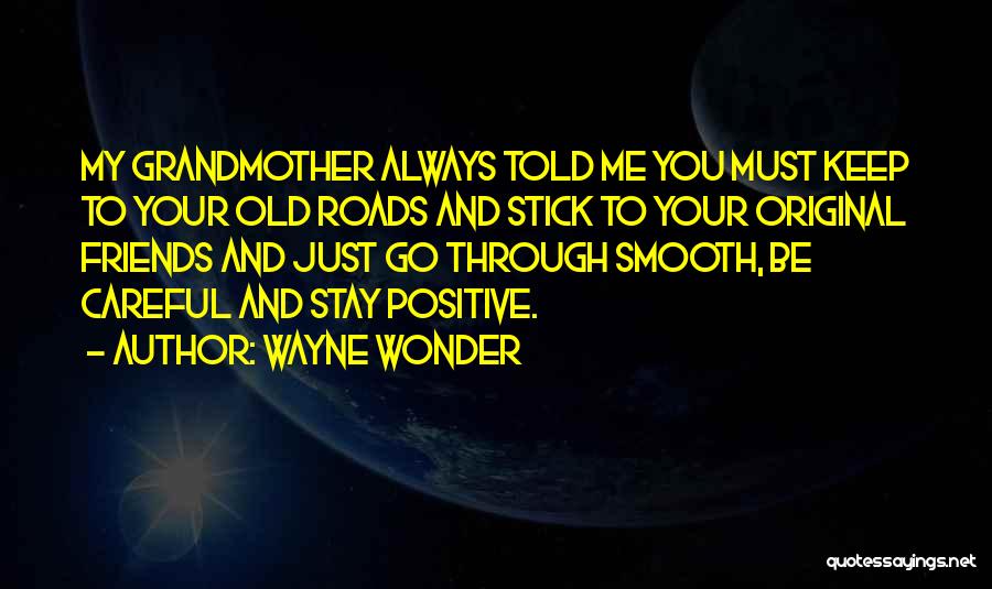 Wayne Wonder Quotes: My Grandmother Always Told Me You Must Keep To Your Old Roads And Stick To Your Original Friends And Just