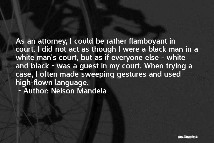 Nelson Mandela Quotes: As An Attorney, I Could Be Rather Flamboyant In Court. I Did Not Act As Though I Were A Black