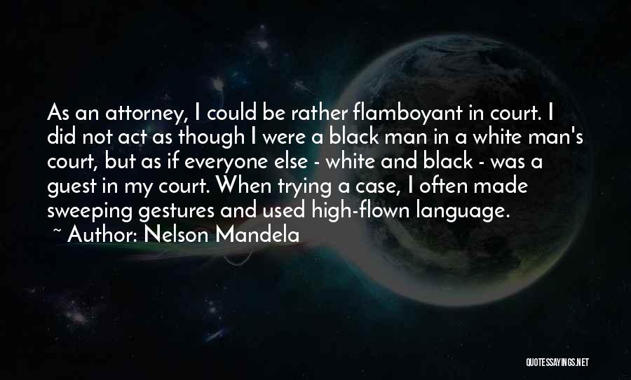 Nelson Mandela Quotes: As An Attorney, I Could Be Rather Flamboyant In Court. I Did Not Act As Though I Were A Black