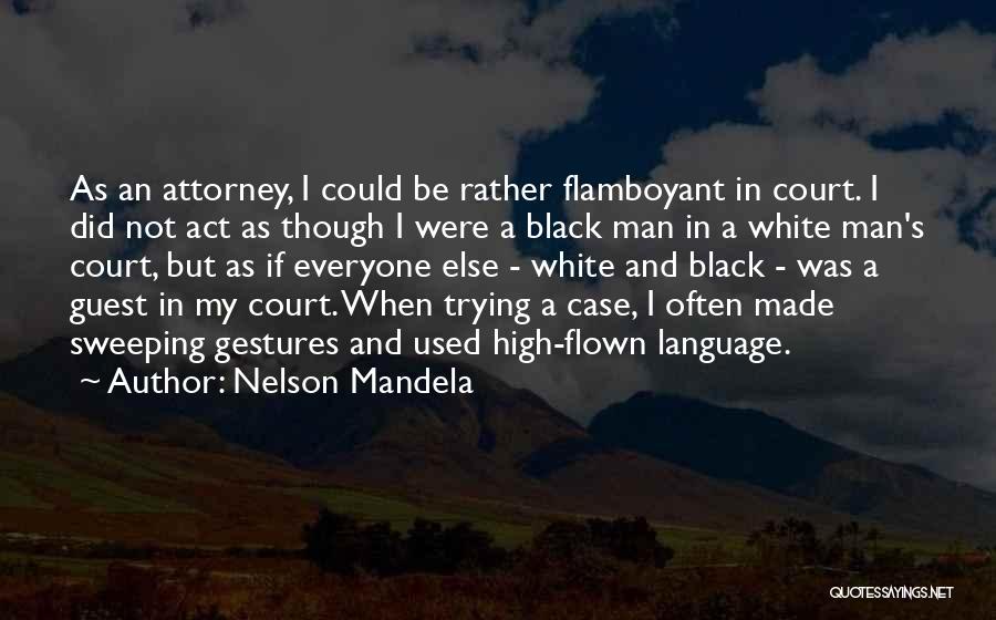 Nelson Mandela Quotes: As An Attorney, I Could Be Rather Flamboyant In Court. I Did Not Act As Though I Were A Black