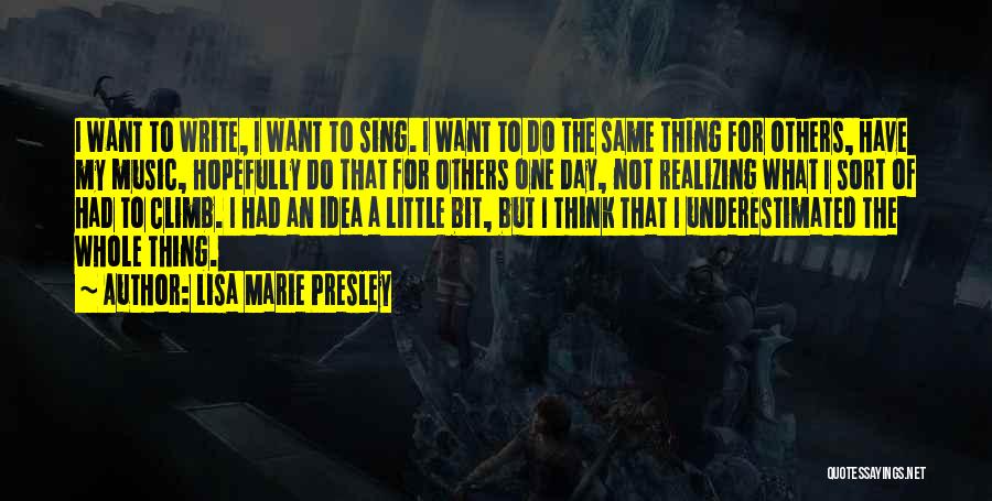 Lisa Marie Presley Quotes: I Want To Write, I Want To Sing. I Want To Do The Same Thing For Others, Have My Music,