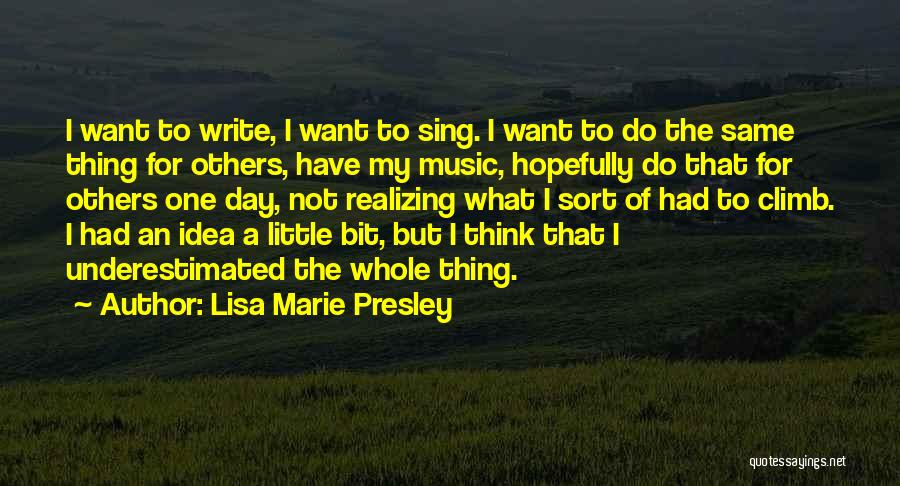 Lisa Marie Presley Quotes: I Want To Write, I Want To Sing. I Want To Do The Same Thing For Others, Have My Music,