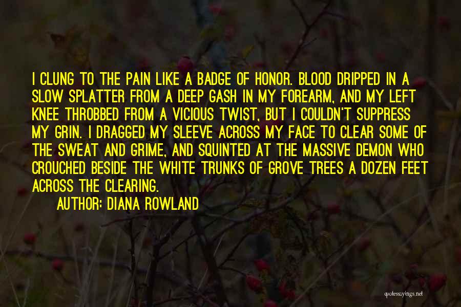 Diana Rowland Quotes: I Clung To The Pain Like A Badge Of Honor. Blood Dripped In A Slow Splatter From A Deep Gash