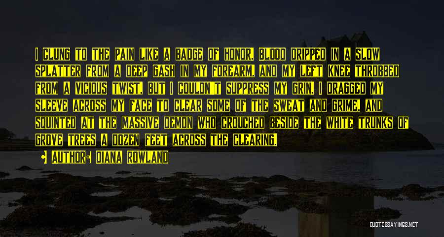 Diana Rowland Quotes: I Clung To The Pain Like A Badge Of Honor. Blood Dripped In A Slow Splatter From A Deep Gash