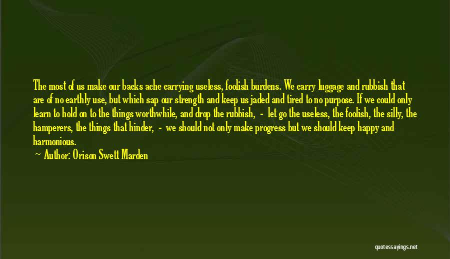 Orison Swett Marden Quotes: The Most Of Us Make Our Backs Ache Carrying Useless, Foolish Burdens. We Carry Luggage And Rubbish That Are Of